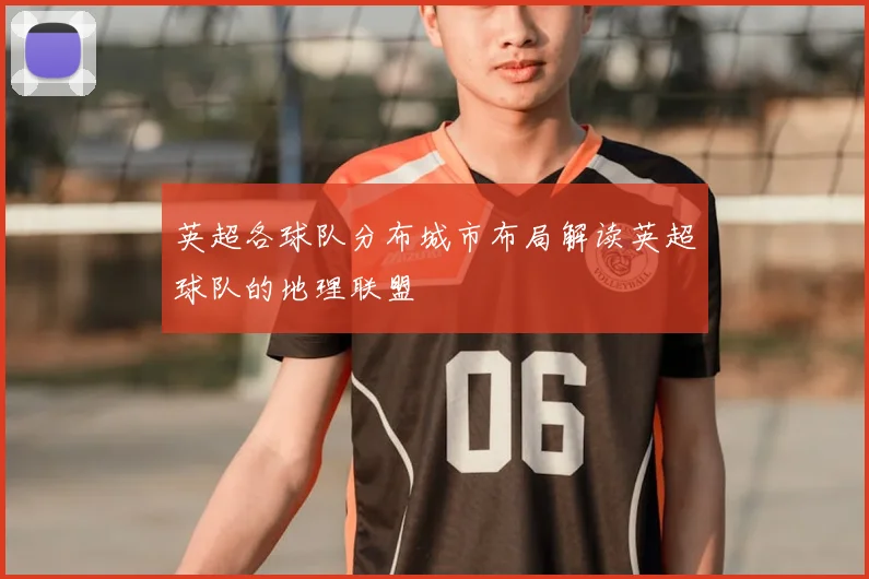 英超各球队分布城市布局解读英超球队的地理联盟