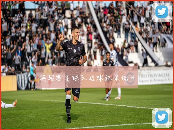 英超赛季球队进球纪录统计