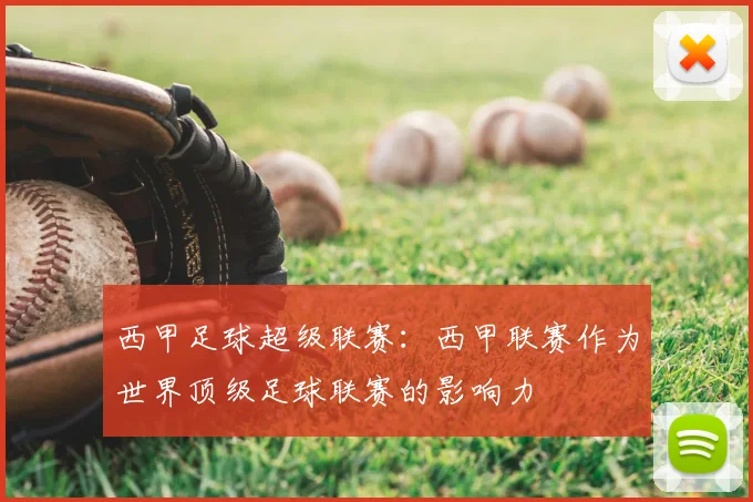 西甲足球超级联赛：西甲联赛作为世界顶级足球联赛的影响力
