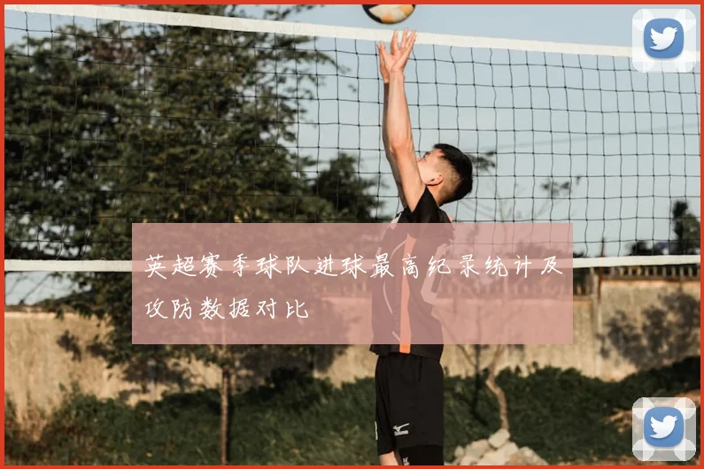 英超赛季球队进球最高纪录统计及攻防数据对比