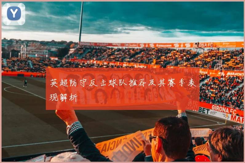 英超防守反击球队推荐及其赛季表现解析