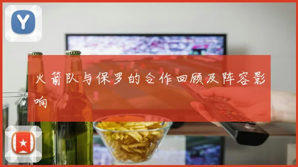 火箭队与保罗的合作回顾及阵容影响