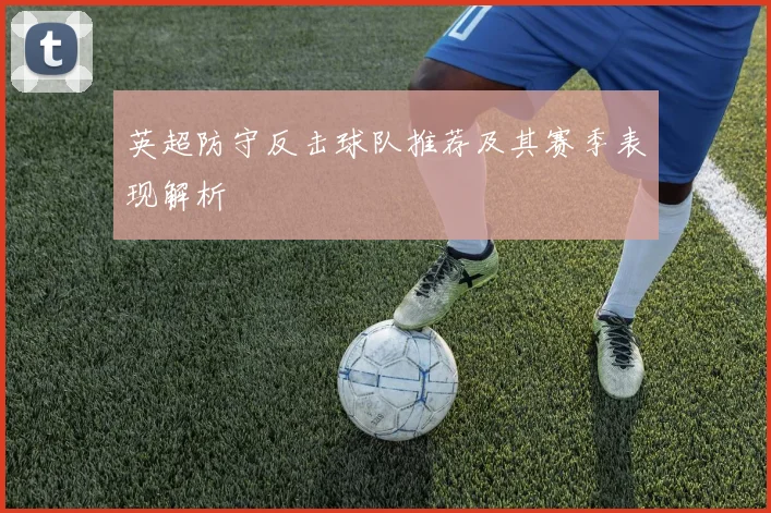 英超防守反击球队推荐及其赛季表现解析